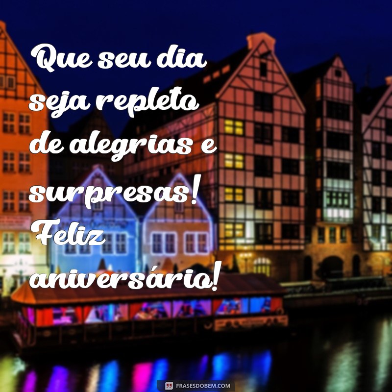 desejo um feliz aniversário Que seu dia seja repleto de alegrias e surpresas! Feliz aniversário!