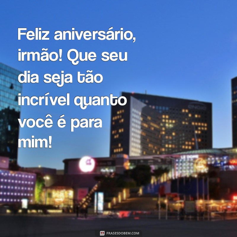 mensagem de aniversário para irmãos Feliz aniversário, irmão! Que seu dia seja tão incrível quanto você é para mim!