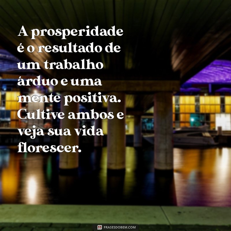 prosperidade mensagem A prosperidade é o resultado de um trabalho árduo e uma mente positiva. Cultive ambos e veja sua vida florescer.