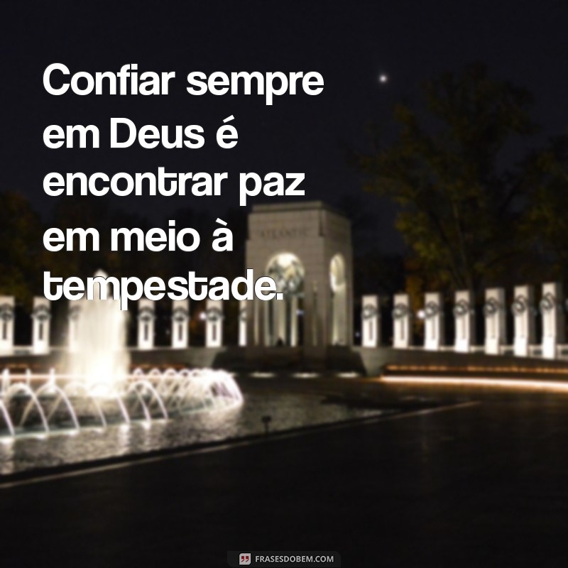 confiar sempre em deus Confiar sempre em Deus é encontrar paz em meio à tempestade.