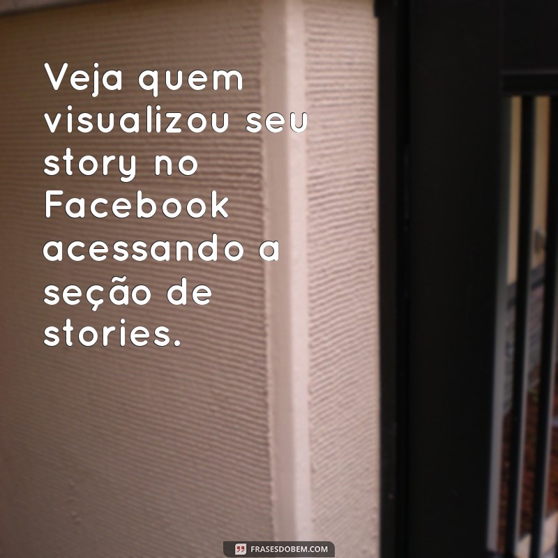 como ver meu story no facebook Veja quem visualizou seu story no Facebook acessando a seção de stories.