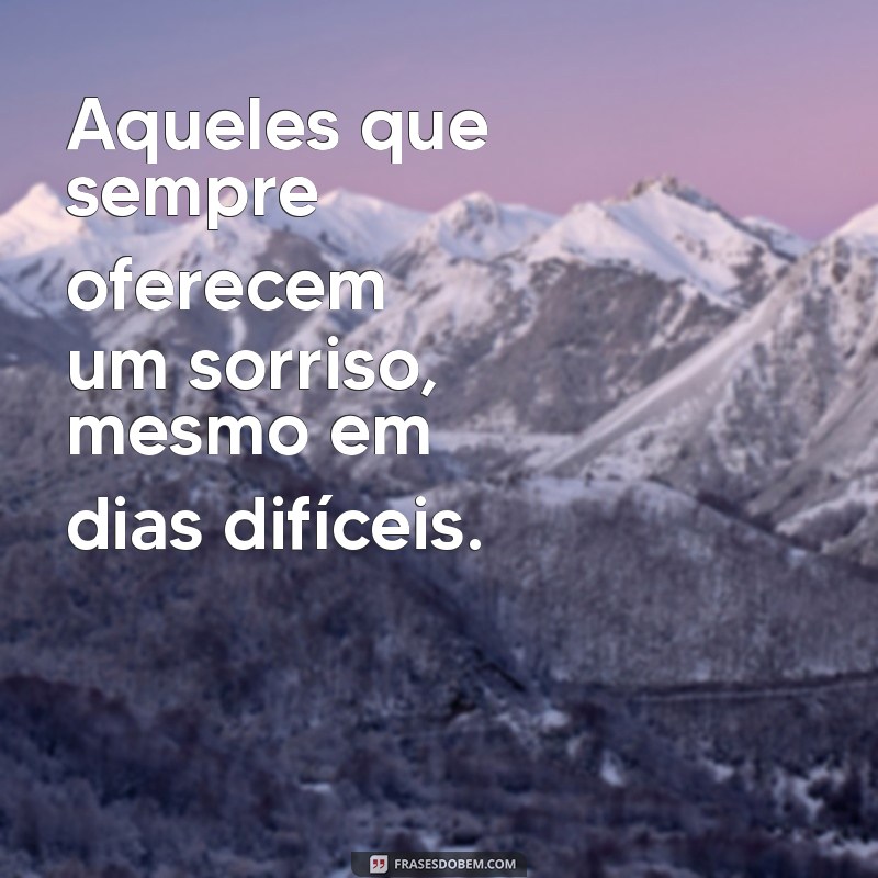 pessoas iguais no mundo Aqueles que sempre oferecem um sorriso, mesmo em dias difíceis.