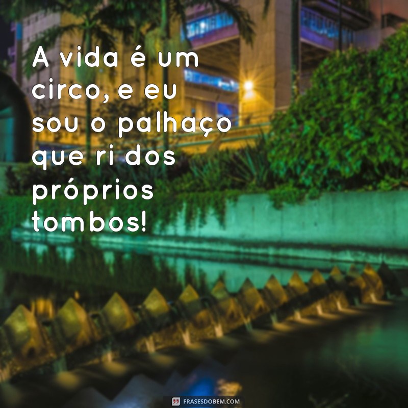 frases palhaço A vida é um circo, e eu sou o palhaço que ri dos próprios tombos!