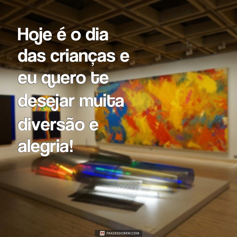 frases para o fia das crianças Hoje é o dia das crianças e eu quero te desejar muita diversão e alegria!