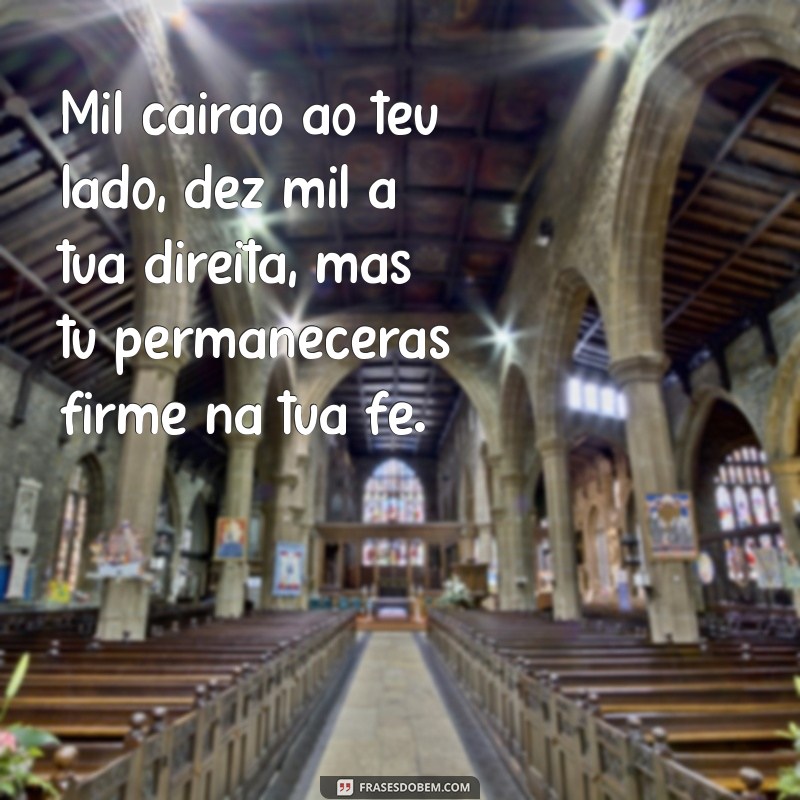 mil cairao ao teu lado dez mil a direita Mil cairão ao teu lado, dez mil à tua direita, mas tu permanecerás firme na tua fé.