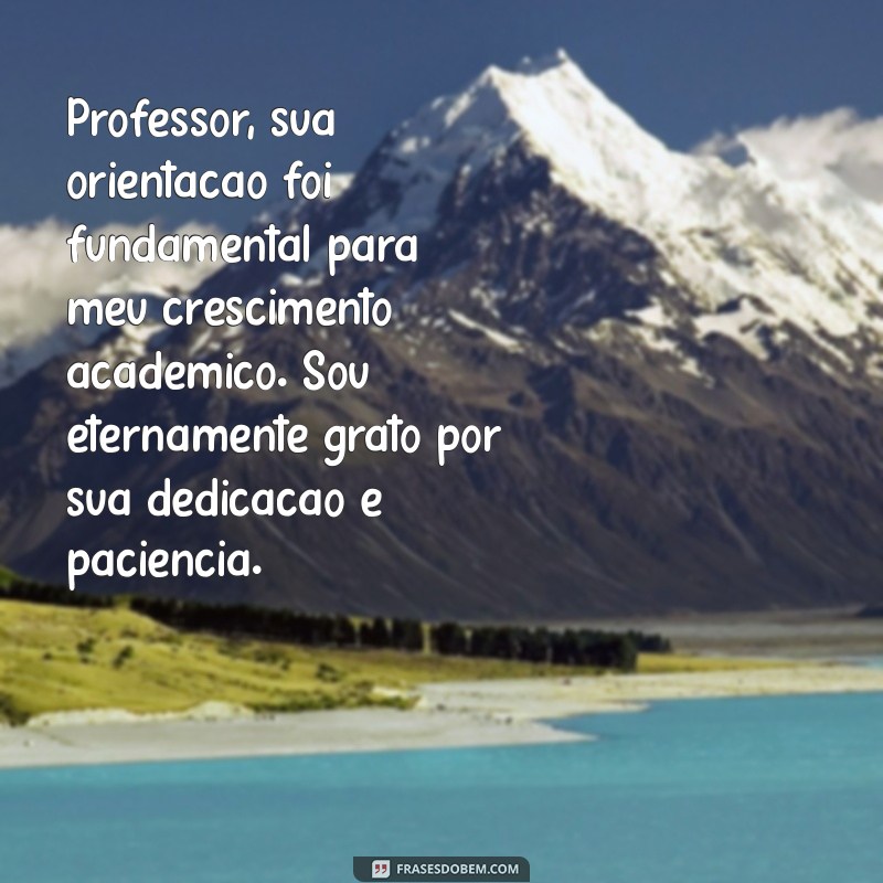 mensagem de agradecimento ao professor orientador Professor, sua orientação foi fundamental para meu crescimento acadêmico. Sou eternamente grato por sua dedicação e paciência.