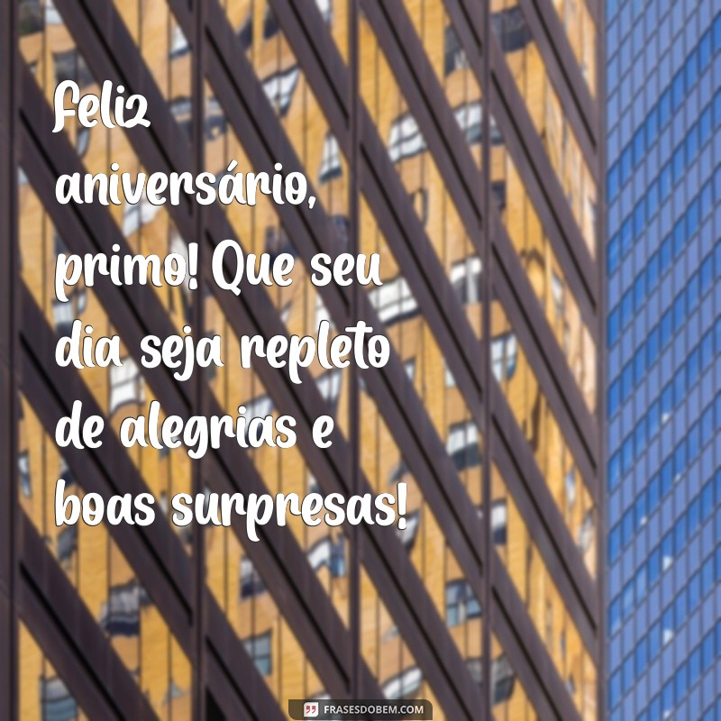 frases de aniversário primo Feliz aniversário, primo! Que seu dia seja repleto de alegrias e boas surpresas!