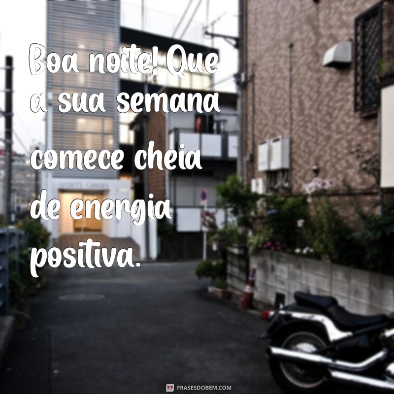 boa noite e boa semana Boa noite! Que a sua semana comece cheia de energia positiva.