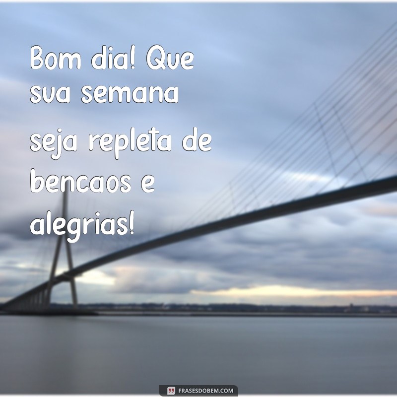 mensagem de bom dia semana abençoada Bom dia! Que sua semana seja repleta de bênçãos e alegrias!