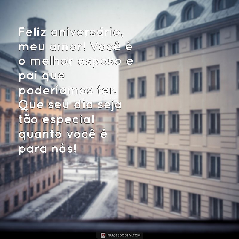 feliz aniversário para esposo e pai Feliz aniversário, meu amor! Você é o melhor esposo e pai que poderíamos ter. Que seu dia seja tão especial quanto você é para nós!