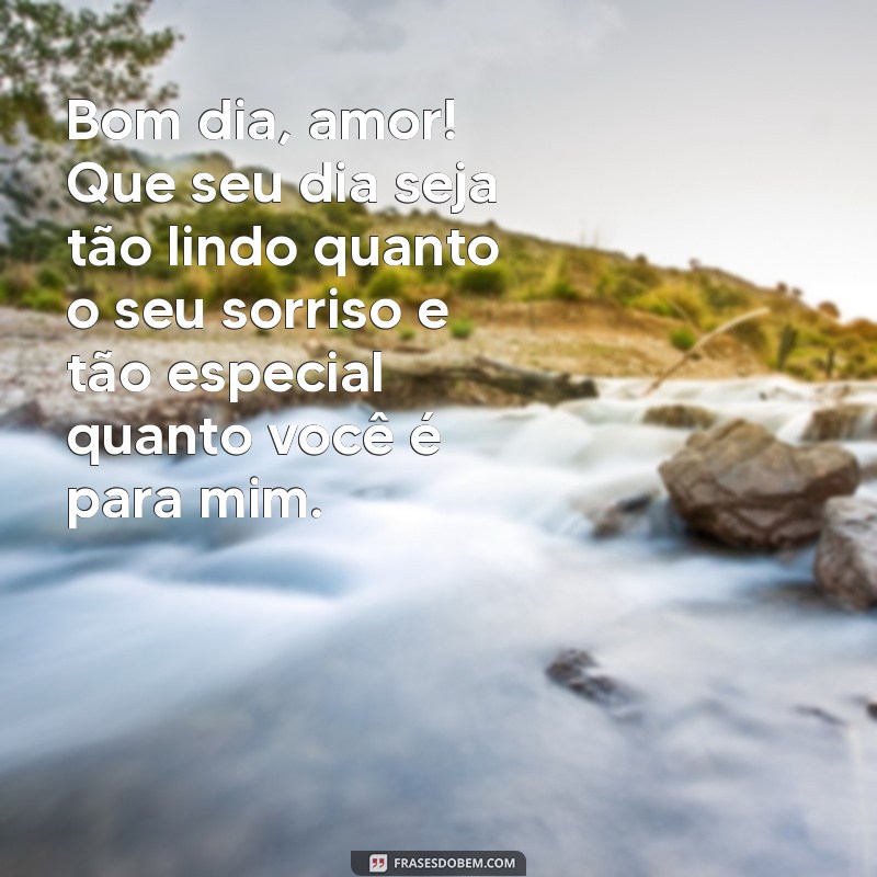 mensagem de bom dia para meu esposo Bom dia, amor! Que seu dia seja tão lindo quanto o seu sorriso e tão especial quanto você é para mim.