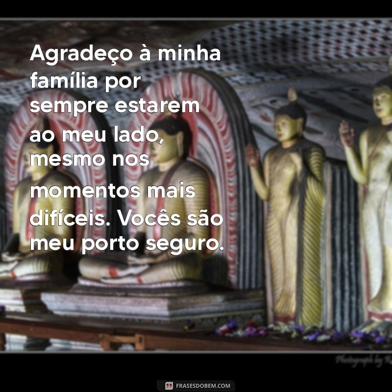 mensagem de agradecimento família Agradeço à minha família por sempre estarem ao meu lado, mesmo nos momentos mais difíceis. Vocês são meu porto seguro.