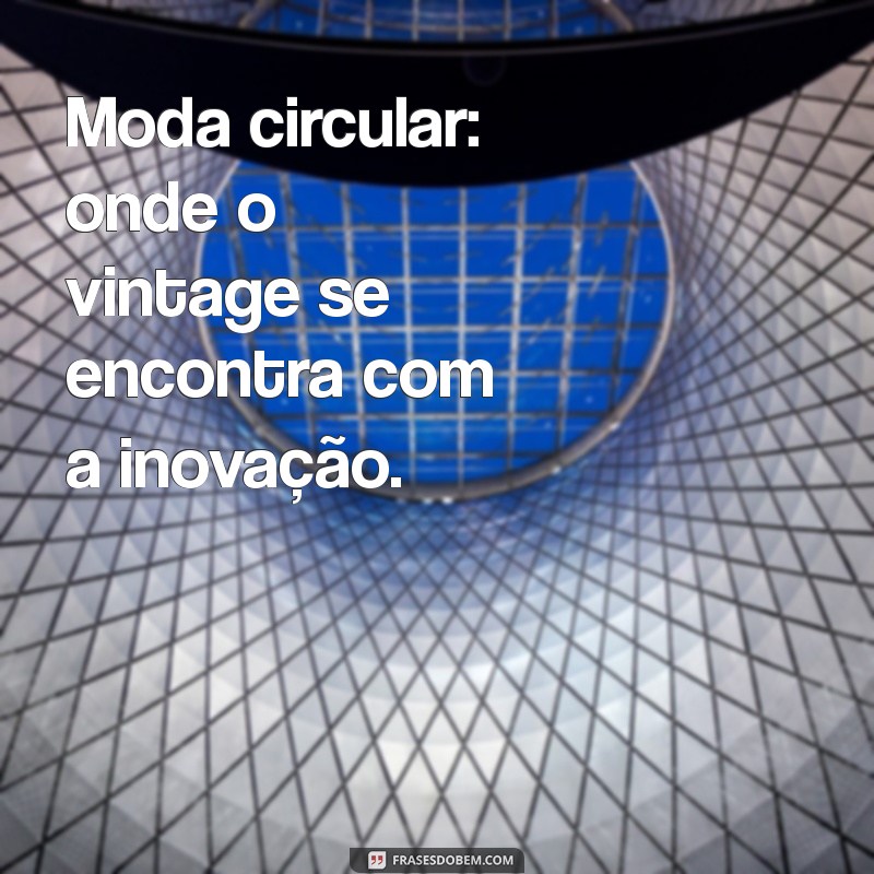 Moda Circular: Frases Inspiradoras para um Estilo Sustentável 