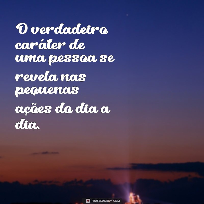 julgamentos frases O verdadeiro caráter de uma pessoa se revela nas pequenas ações do dia a dia.