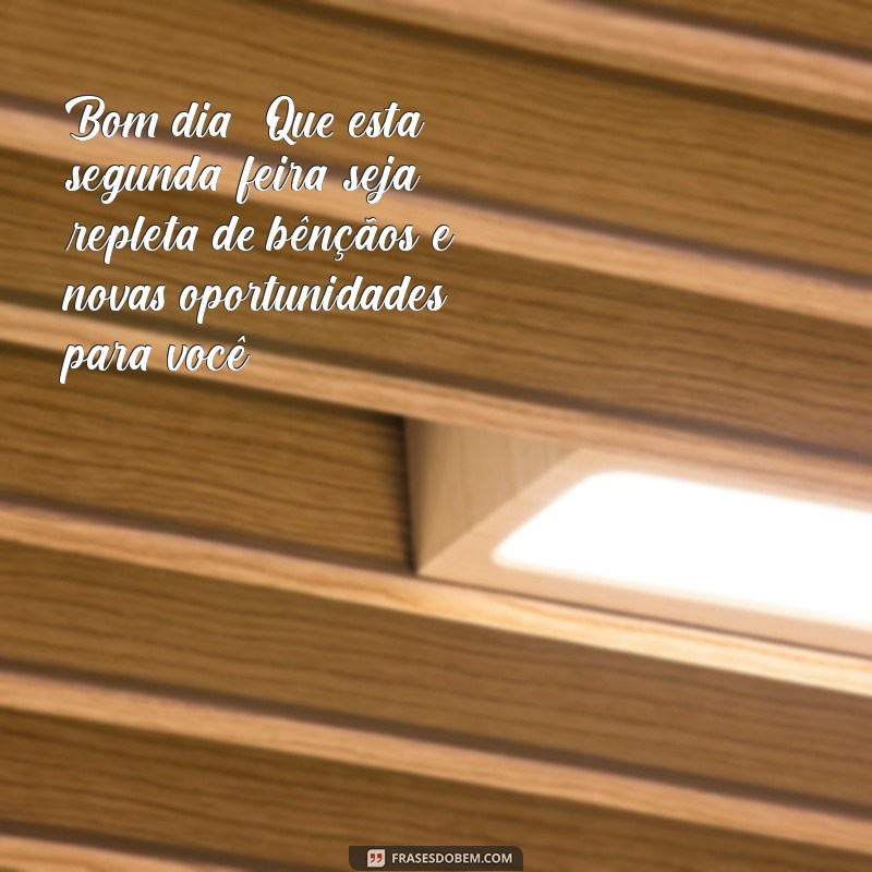 mensagem de bom dia segunda abençoada Bom dia! Que esta segunda-feira seja repleta de bênçãos e novas oportunidades para você.