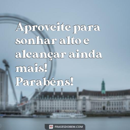  Aproveite para sonhar alto e alcançar ainda mais! Parabéns!