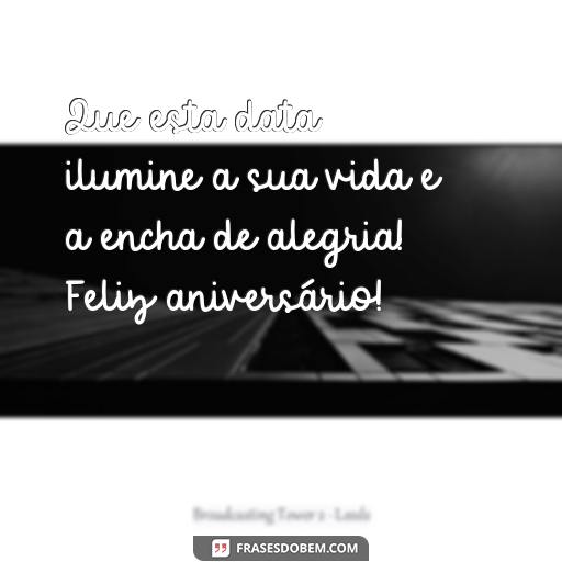  Que esta data ilumine a sua vida e a encha de alegria! Feliz aniversário!