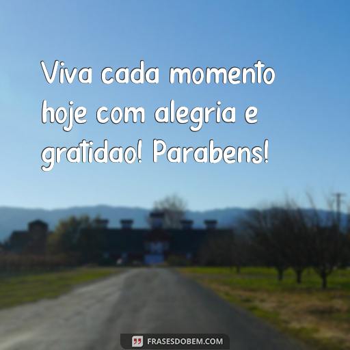  Viva cada momento hoje com alegria e gratidão! Parabéns!