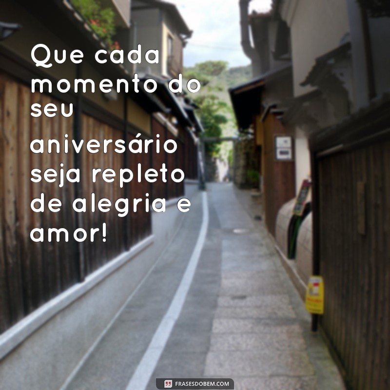 aniversar Que cada momento do seu aniversário seja repleto de alegria e amor!