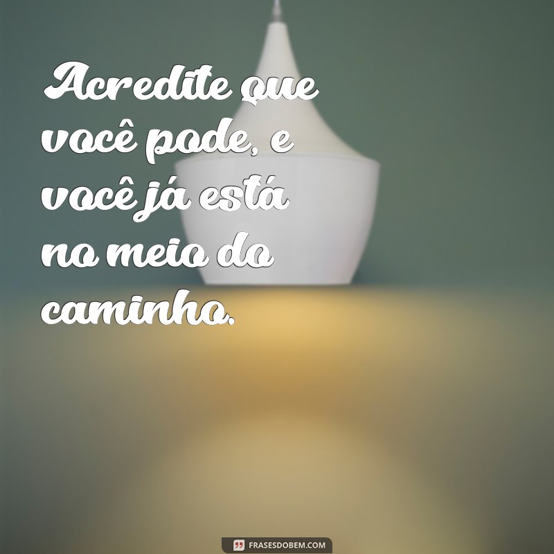 pense positivo Acredite que você pode, e você já está no meio do caminho.