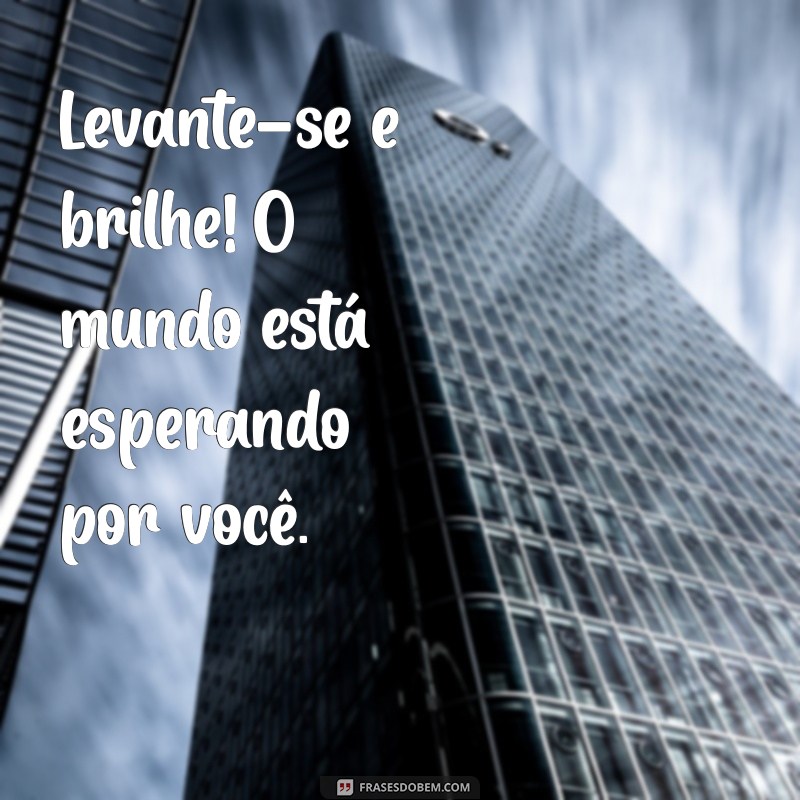 21 Frases de Bom Dia para Começar o Dia com Impacto 