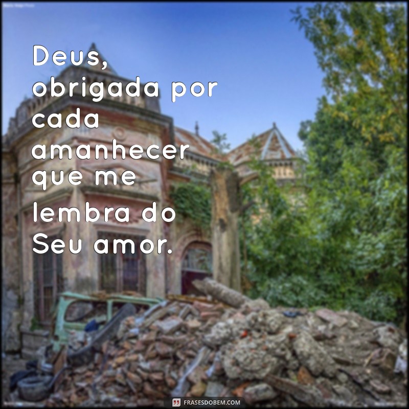 deus obrigada por cuidar de mim Deus, obrigada por cada amanhecer que me lembra do Seu amor.