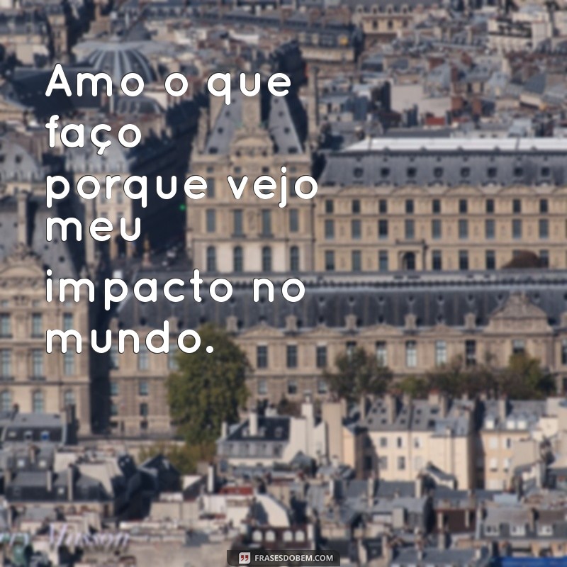 Frases Inspiradoras: Amo o Que Faço e Você Também Pode! 