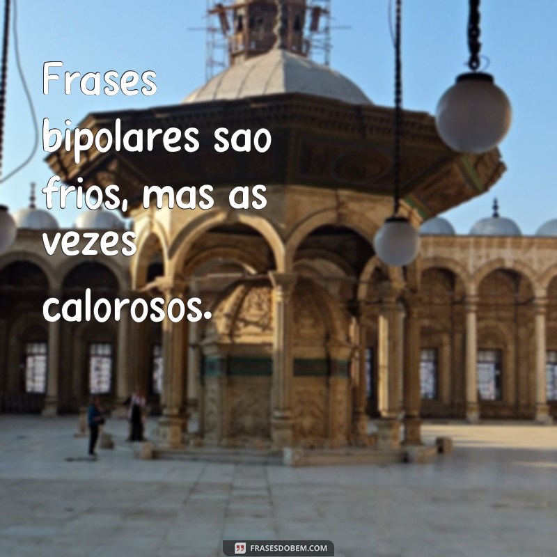 frases bipolares são frios Frases bipolares são frios, mas às vezes calorosos.