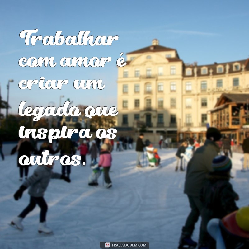 Frases Inspiradoras sobre Amor ao Trabalho: Motivação e Dedicação no Dia a Dia 