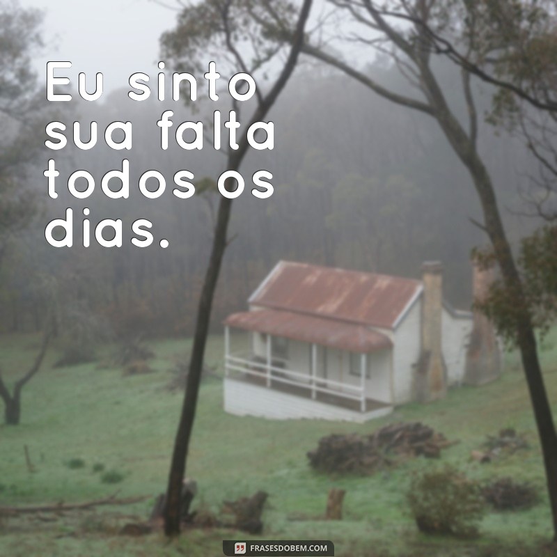 frases para quem se afastou de mim Eu sinto sua falta todos os dias.