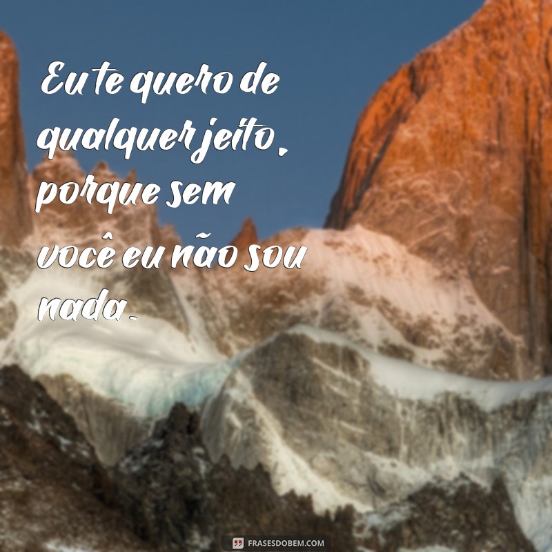 24 Frases Eu Te Quero de Qualquer Jeito para Expressar seu Amor Verdadeiro 