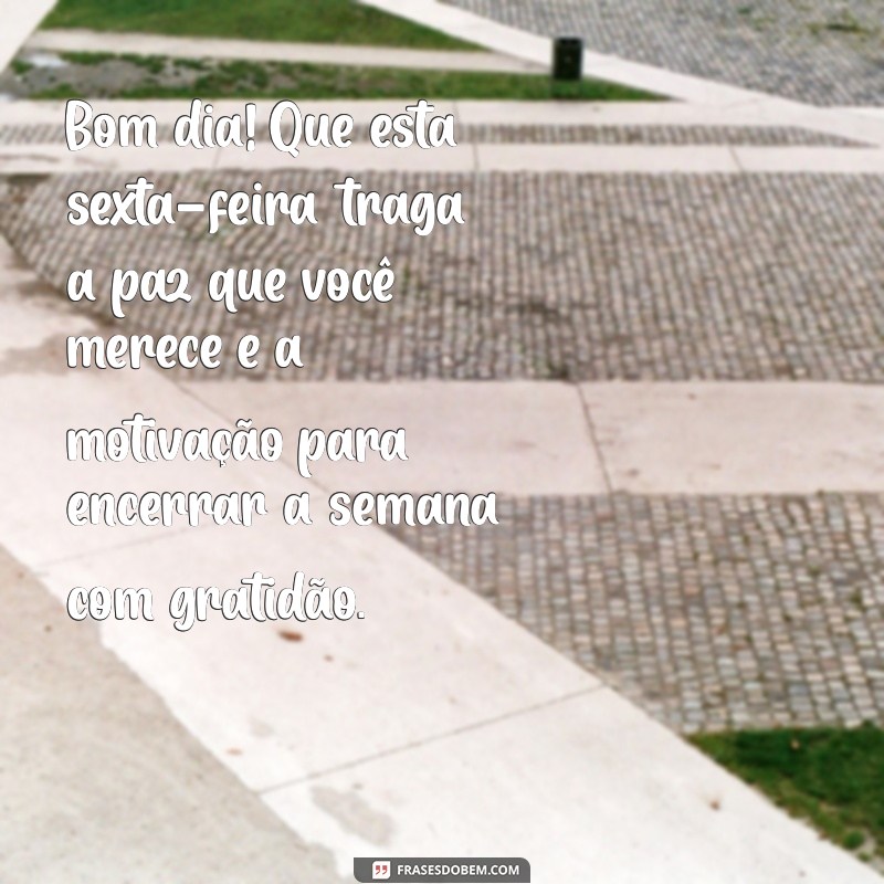 mensagem de reflexão bom dia sexta-feira Bom dia! Que esta sexta-feira traga a paz que você merece e a motivação para encerrar a semana com gratidão.