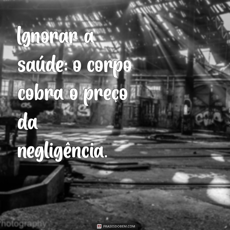 escolhas erradas consequências Ignorar a saúde: o corpo cobra o preço da negligência.