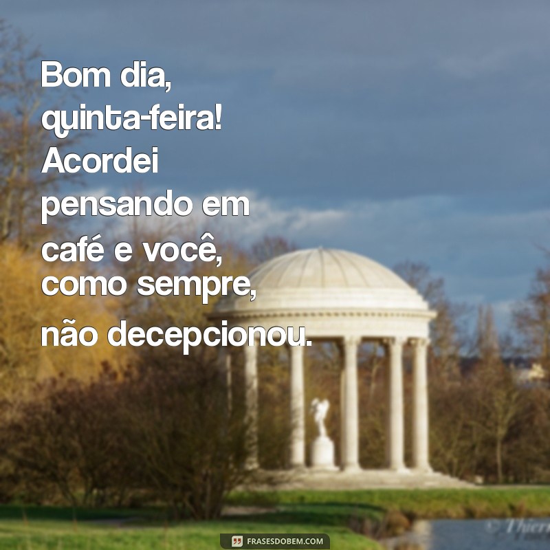 bom dia quinta-feira com humor Bom dia, quinta-feira! Acordei pensando em café e você, como sempre, não decepcionou.