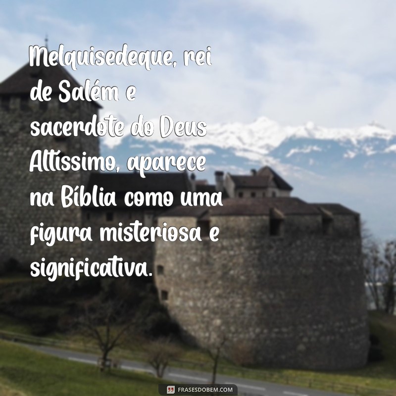 melquisedeque na bíblia Melquisedeque, rei de Salém e sacerdote do Deus Altíssimo, aparece na Bíblia como uma figura misteriosa e significativa.