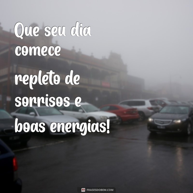 frases de um bom dia Que seu dia comece repleto de sorrisos e boas energias!