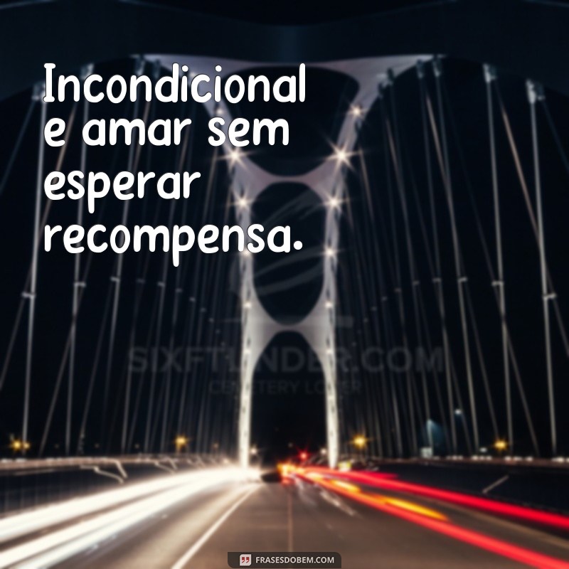 Descubra o verdadeiro significado das frases sobre o amor incondicional 