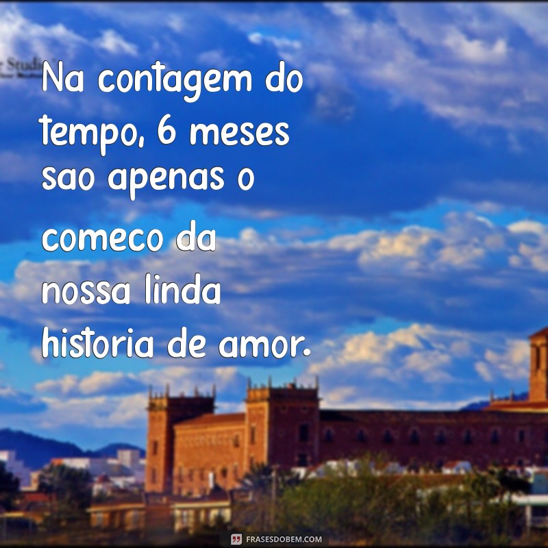 Celebrando 6 Meses de Namoro: Frases e Mensagens para Comemorar o Amor 