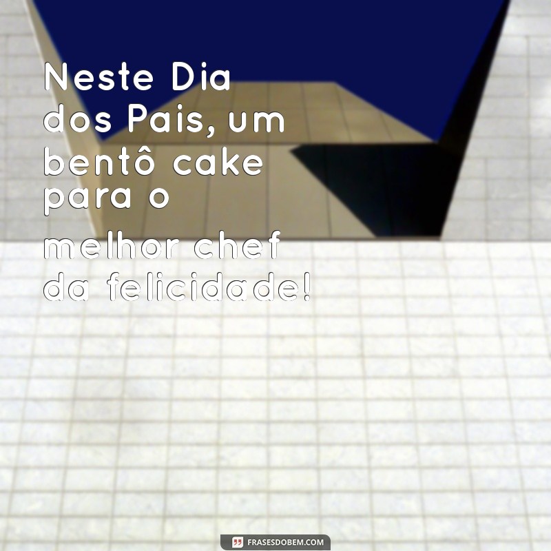 Frases Criativas para Celebrar o Dia dos Pais com Bentô Cake 