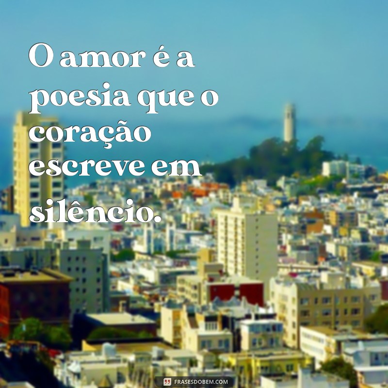 uma frases amor O amor é a poesia que o coração escreve em silêncio.