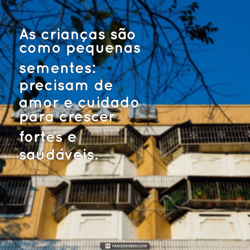 mensagens sobre crianças As crianças são como pequenas sementes: precisam de amor e cuidado para crescer fortes e saudáveis.