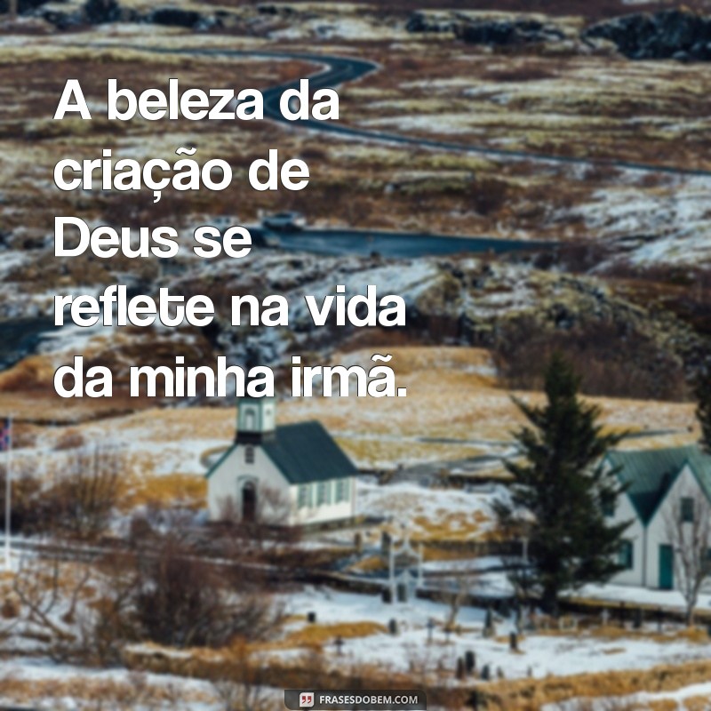 Frases Inspiradoras: Deus Cuida da Minha Irmã com Amor e Proteção 