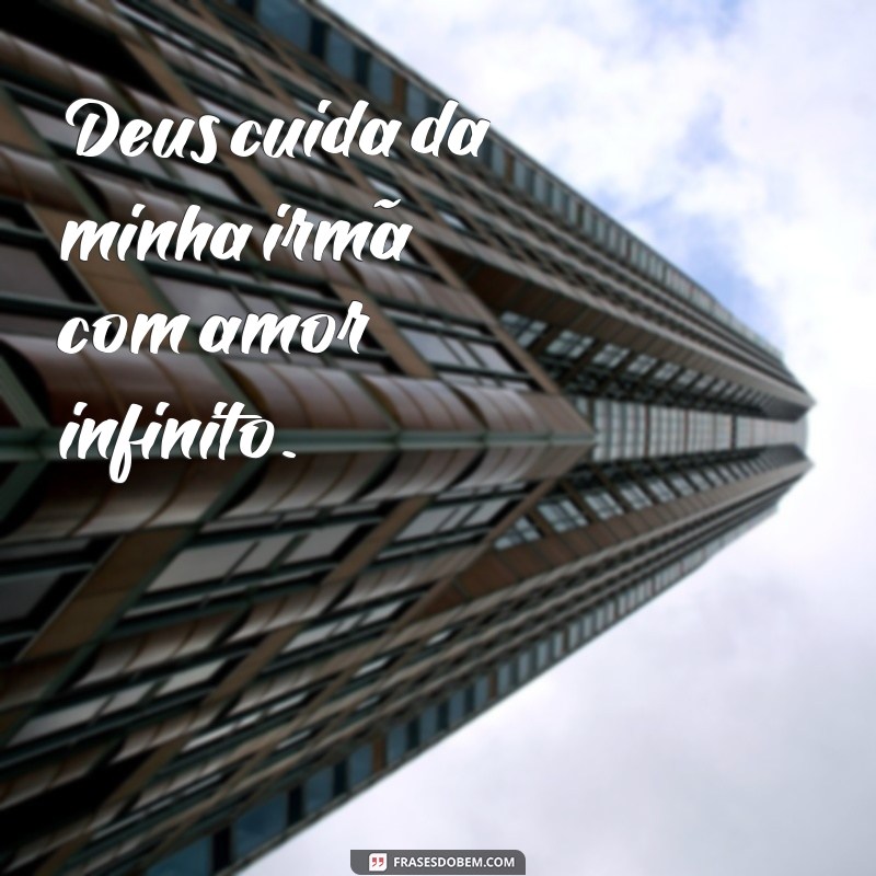 frases deus cuida da minha irmã Deus cuida da minha irmã com amor infinito.