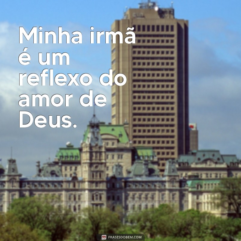 Frases Inspiradoras: Deus Cuida da Minha Irmã com Amor e Proteção 