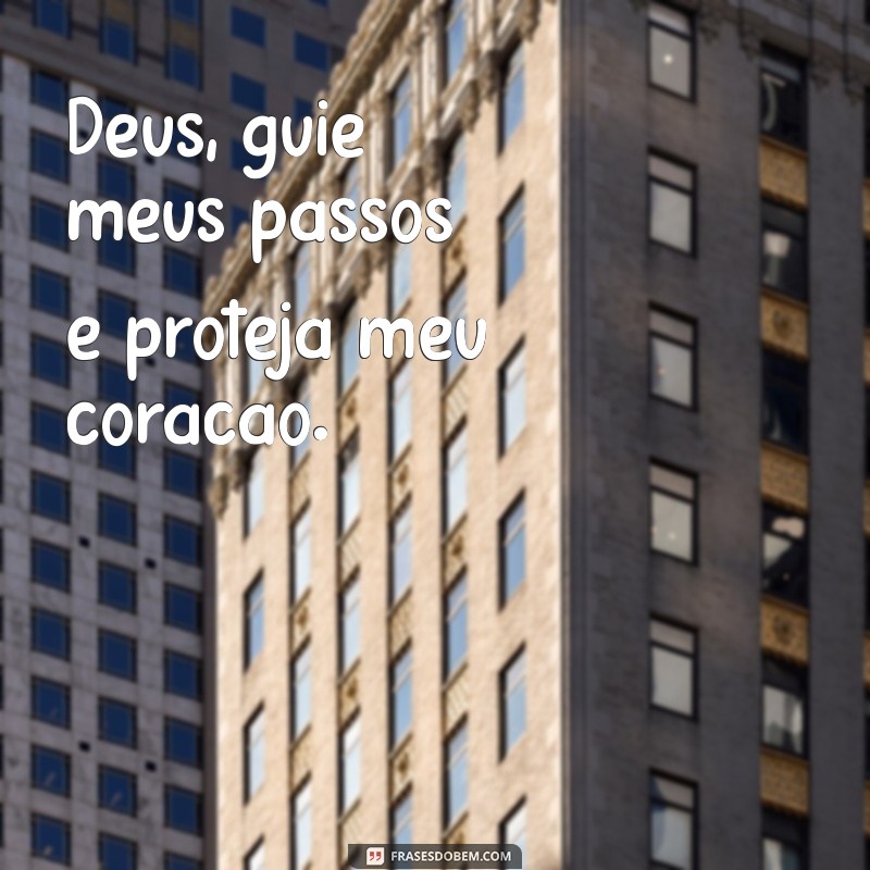 deus me guie e me proteja Deus, guie meus passos e proteja meu coração.