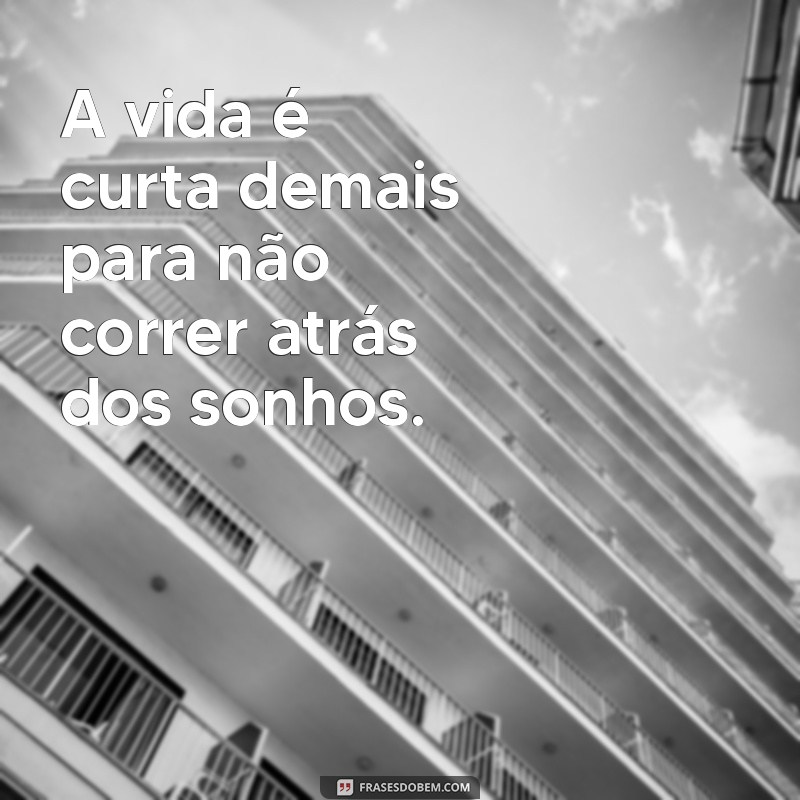 correr atras dos sonhos A vida é curta demais para não correr atrás dos sonhos.