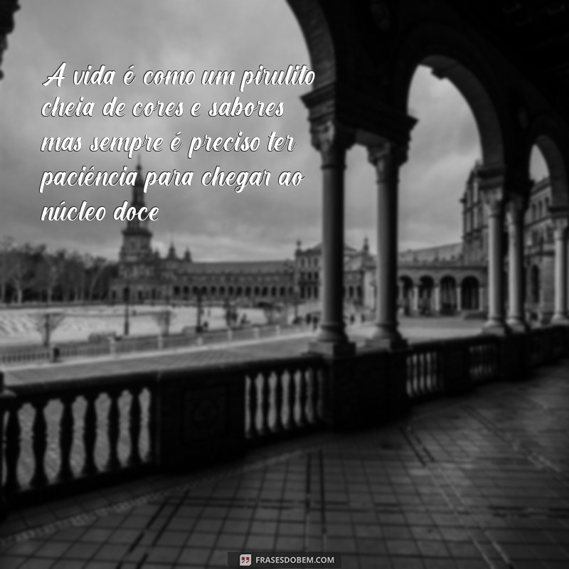 frases com pirulito A vida é como um pirulito: cheia de cores e sabores, mas sempre é preciso ter paciência para chegar ao núcleo doce.