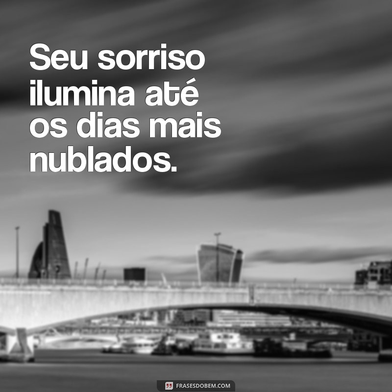 frases de elogio Seu sorriso ilumina até os dias mais nublados.