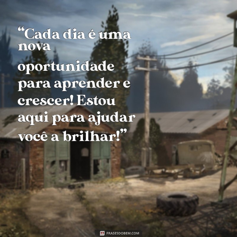 mensagem de professor para aluno educação infantil “Cada dia é uma nova oportunidade para aprender e crescer! Estou aqui para ajudar você a brilhar!”