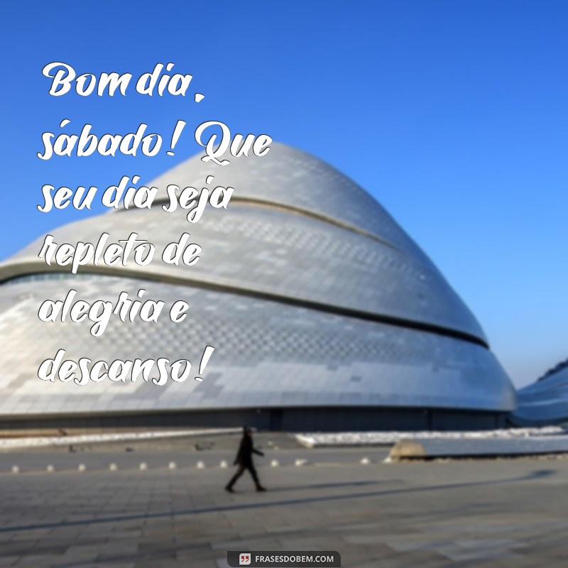 bom dia sabado e bom fim de semana Bom dia, sábado! Que seu dia seja repleto de alegria e descanso!